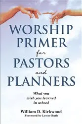 Book cover of WORSHIP PRIMER FOR PASTORS AND PLANNERS WHAT YOU WISH YOU LEARNED IN SCHOOL by William D. Kirkwood