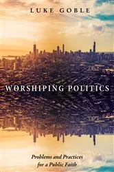 Book cover of Worshiping Politics by Luke J. Goble