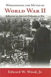 Book cover of Worshipping the Myths of World War II by Edward W. Wood
