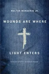 Book cover of Wounds Are Where Light Enters by Walter Wangerin Jr.