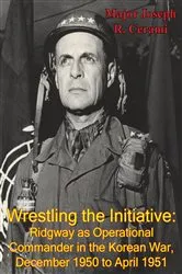 Book cover of Wrestling The Initiative: Ridgway As Operational Commander In The Korean War, December 1950 To April 1951 by Unknown