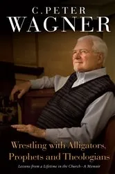 Book cover of Wrestling with Alligators, Prophets, and Theologians by C. Peter Wagner
