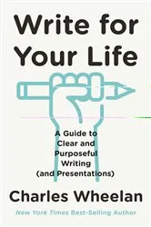 Book cover of Write for Your Life: A Guide to Clear and Purposeful Writing (and Presentations) by Charles Wheelan
