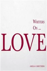 Book cover of Writers on... Love (A Book of Quotes, Poems and Literary Reflections) by Amelia Carruthers