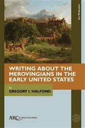 Book cover of Writing about the Merovingians in the Early United States by Gregory I. Halfond