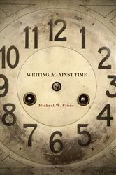 Book cover of Writing Against Time by Michael W. Clune