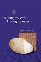Book cover of Writing My Way Through Cancer by Myra Schneider