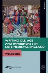 Book cover of Writing Old Age and Impairments in Late Medieval England by Will Rogers