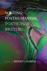 Book cover of Writing Posthumanism, Posthuman Writing by Sidney I. Dobrin