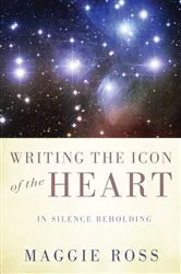 Book cover of Writing the Icon of the Heart by Maggie Ross