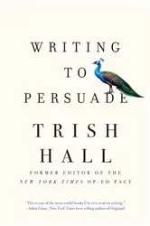 Book cover of Writing to Persuade: How to Bring People Over to Your Side by Trish Hall
