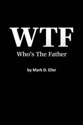 Book cover of WTF Who's The Father by Mark D. Eller