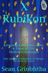 Book cover of X Rubikon: Kreuzung Leben, Sex, Liebe, & Töten in CIA-Stellvertreterkriegen: Eine Anklageschrift gegen US-Bürger by Sean Griobhtha