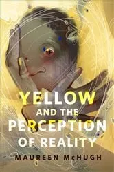 Book cover of Yellow and the Perception of Reality by Maureen McHugh