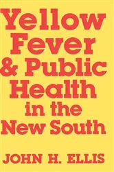 Book cover of Yellow Fever and Public Health in the New South by John H. Ellis