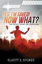 Book cover of Yes, I'm Saved! Now What? by Elliott E. Stokes