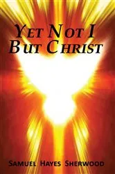 Book cover of Yet Not I But Christ by SAMUEL HAYES SHERWOOD