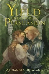 Book cover of Yield Under Great Persuasion by Alexandra Rowland