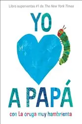 Book cover of Yo amo a Papá, con La oruga muy hambrienta (I Love Dad with The Very Hungry Caterpillar Spanish Edition) by Eric Carle