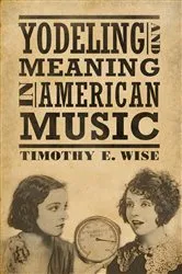 Book cover of Yodeling and Meaning in American Music by Timothy E. Wise