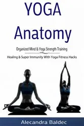 Book cover of Yoga Anatomy: Organized Mind & Yoga Strength Training by Alecandra Baldec