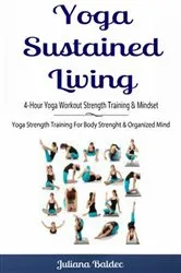 Book cover of Yoga Sustained Living: 4-Hour Yoga Workout Strength Training & Mindset by Juliana Baldec