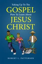 Book cover of Yoking Up To The Gospel Plow To Learn About Jesus Christ by Robert L. Patterson