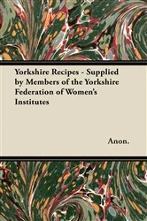 Book cover of Yorkshire Recipes - Supplied by Members of the Yorkshire Federation of Women's Institutes by Anon