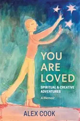 Book cover of You Are Loved, Spiritual and Creative Adventures, A Memoir by Alex Cook