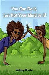 Book cover of You Can Do It, Just Put Your Mind to It! by Ashley Clarke