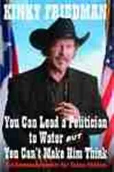 Book cover of You Can Lead a Politician to Water, But You Can't Make Him Think by Kinky Friedman