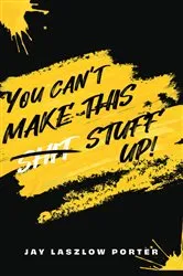Book cover of YOU CAN'T MAKE THIS SHIT STUFF UP! by Jan Laszlow Porter