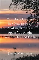 Book cover of You Don't Have to Be Crazy to be an Alaskan, but Then Again You Might Want to Try and Fit In by Unknown