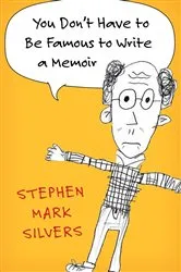 Book cover of You Don't Have to Be Famous to Write a Memoir by Stephen Mark Silvers
