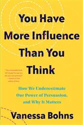 Book cover of You Have More Influence Than You Think: How We Underestimate Our Powers of Persuasion, and Why It Matters by Vanessa Bohns