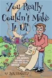 Book cover of You Really Couldn't Make It Up: More Hilarious-But-True Stories From Around Britain by Unknown
