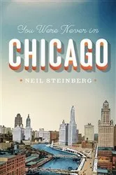 Book cover of You Were Never in Chicago by Neil Steinberg