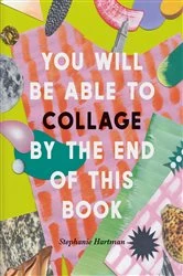 Book cover of You Will Be Able to Collage by the End of This Book by Stephanie Hartman