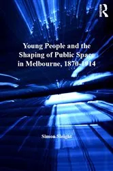 Book cover of Young People and the Shaping of Public Space in Melbourne, 1870-1914 by Simon Sleight