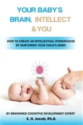 Book cover of Your Baby's Brain, Intellect, and You: How to Create an Intellectual Powerhouse by Nurturing Your Child's Mind! by S. H. Jacob Ph.D.