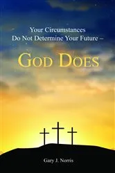 Book cover of Your Circumstances Do Not Determine Your Future - God Does by Gary J. Norris