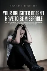 Book cover of Your Daughter Doesn't Have to Be Miserable by Courtney E. Conley EdD