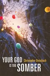 Book cover of Your God is Too Somber by Christopher Dreisbach