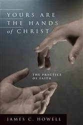 Book cover of Yours are the Hands of Christ by James C. Howell