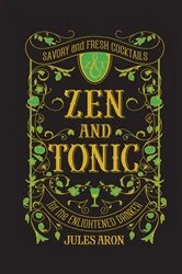 Book cover of Zen and Tonic: Savory and Fresh Cocktails for the Enlightened Drinker by Jules Aron