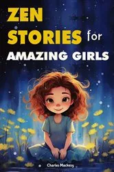 Book cover of Zen Stories for Amazing Girls: 21 Heartwarming Tales to Foster Gratitude, Patience, Kindness, Bravery, and the Unyielding Spirit by Charles Mackesy