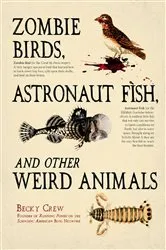 Book cover of Zombie Birds, Astronaut Fish, and Other Weird Animals by Becky Crew