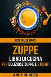 Book cover of Zuppe: Ricette di Zuppe: Libro di Cucina per Deliziose Zuppe e Stufati by Andy Rhodes